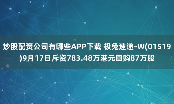 炒股配资公司有哪些APP下载 极兔速递-W(01519)9月17日斥资783.48万港元回购87万股