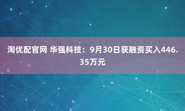 淘优配官网 华强科技：9月30日获融资买入446.35万元