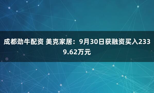 成都劲牛配资 美克家居：9月30日获融资买入2339.62万元