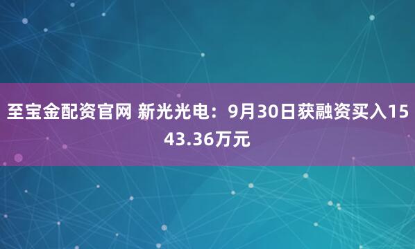 至宝金配资官网 新光光电：9月30日获融资买入1543.36万元