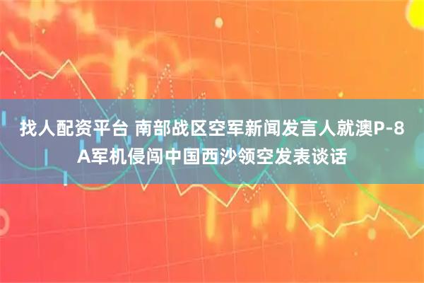找人配资平台 南部战区空军新闻发言人就澳P-8A军机侵闯中国西沙领空发表谈话