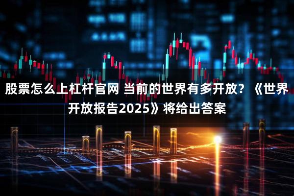 股票怎么上杠杆官网 当前的世界有多开放？《世界开放报告2025》将给出答案