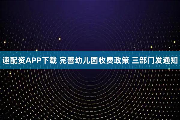 速配资APP下载 完善幼儿园收费政策 三部门发通知