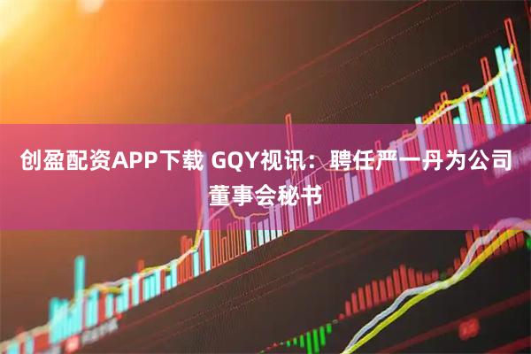 创盈配资APP下载 GQY视讯：聘任严一丹为公司董事会秘书