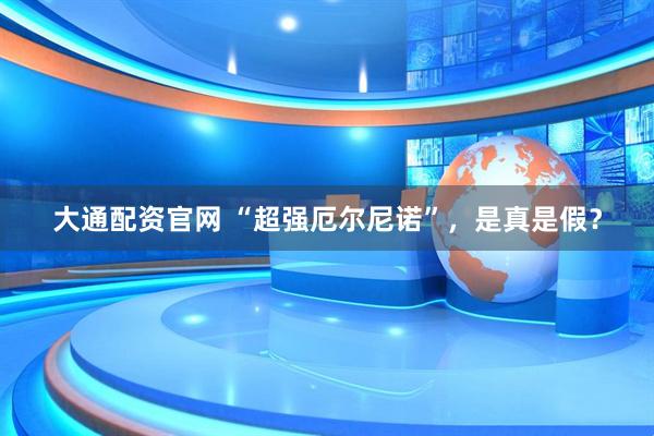 大通配资官网 “超强厄尔尼诺”，是真是假？